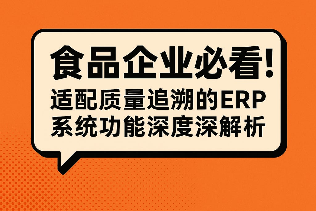 食品企业必看！适配质量追溯的 ERP 系统功能深度解析